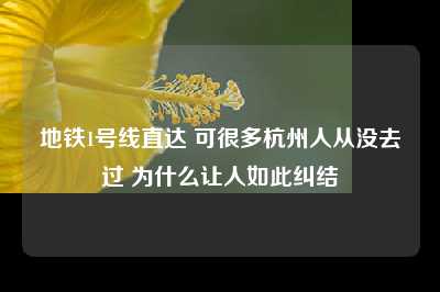 地铁1号线直达 可很多杭州人从没去过 为什么让人如此纠结