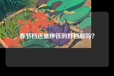 春节档还是挣钱的好档期吗？