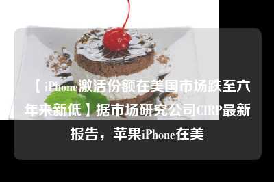 【iPhone激活份额在美国市场跌至六年来新低】据市场研究公司CIRP最新报告，苹果iPhone在美